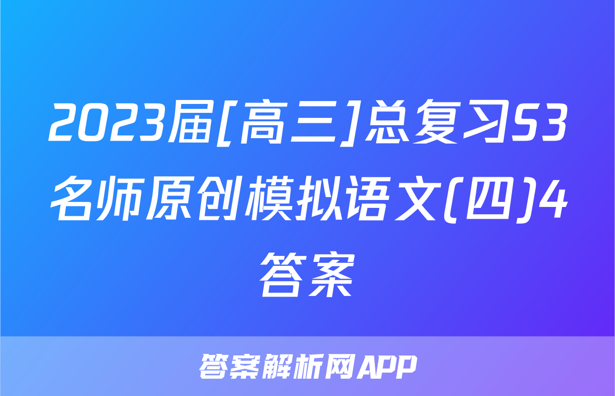 2023届[高三]总复习S3名师原创模拟语文(四)4答案