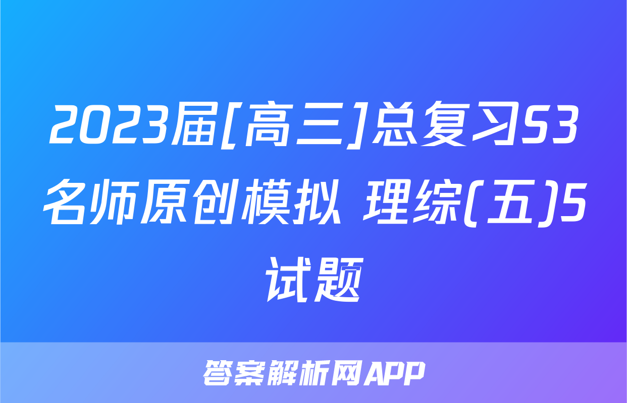 2023届[高三]总复习S3名师原创模拟 理综(五)5试题