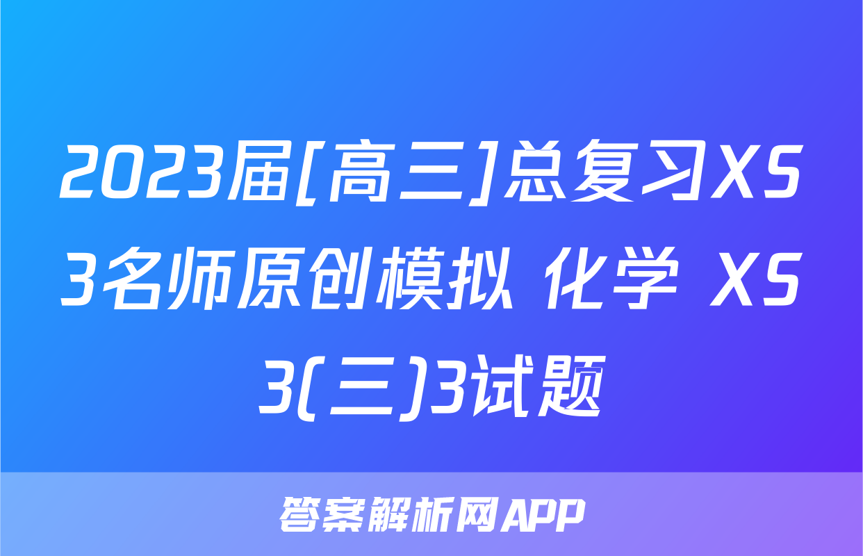 2023届[高三]总复习XS3名师原创模拟 化学 XS3(三)3试题
