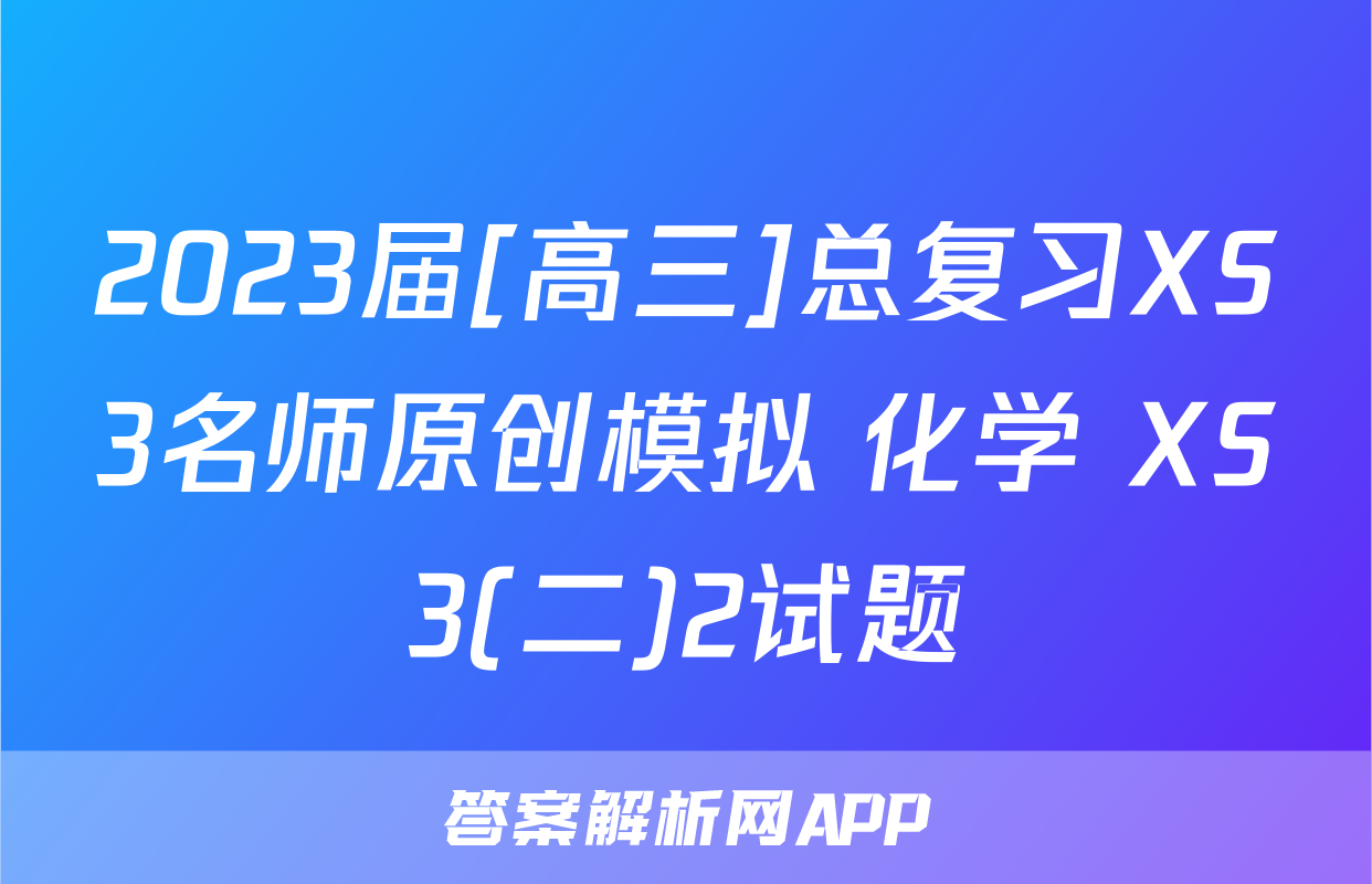 2023届[高三]总复习XS3名师原创模拟 化学 XS3(二)2试题
