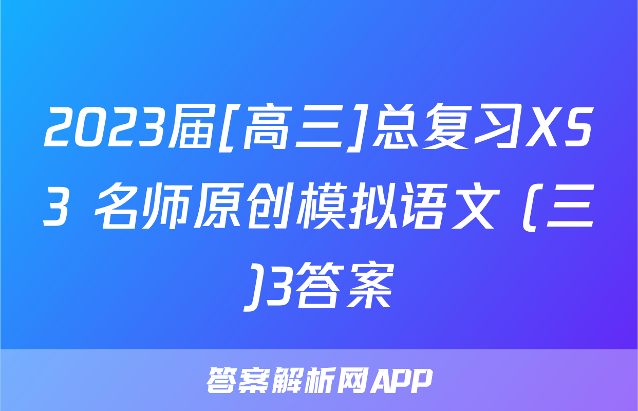 2023届[高三]总复习XS3 名师原创模拟语文 (三)3答案