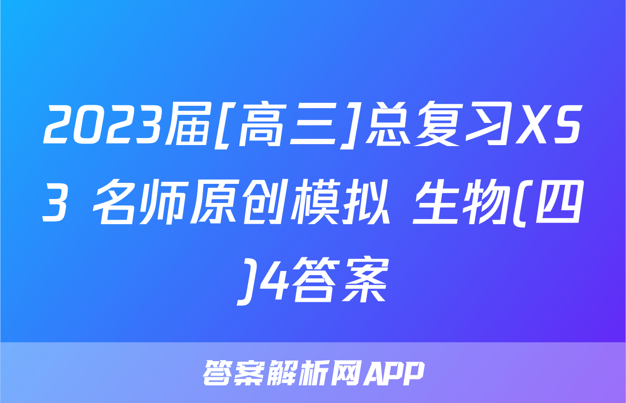 2023届[高三]总复习XS3 名师原创模拟 生物(四)4答案