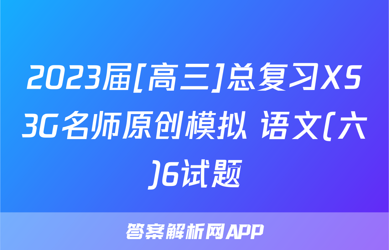 2023届[高三]总复习XS3G名师原创模拟 语文(六)6试题