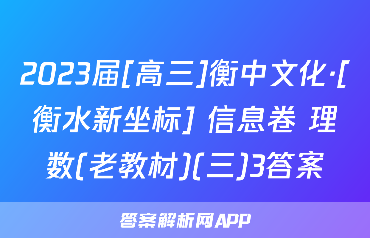 2023届[高三]衡中文化·[衡水新坐标] 信息卷 理数(老教材)(三)3答案
