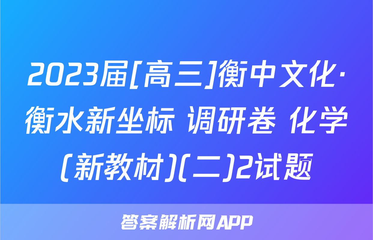 2023届[高三]衡中文化·衡水新坐标 调研卷 化学(新教材)(二)2试题