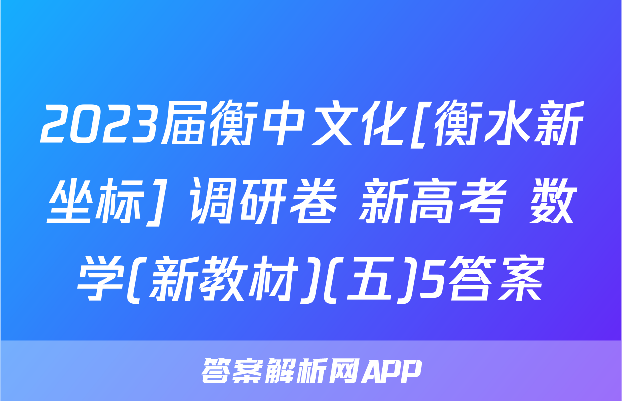 2023届衡中文化[衡水新坐标] 调研卷 新高考 数学(新教材)(五)5答案
