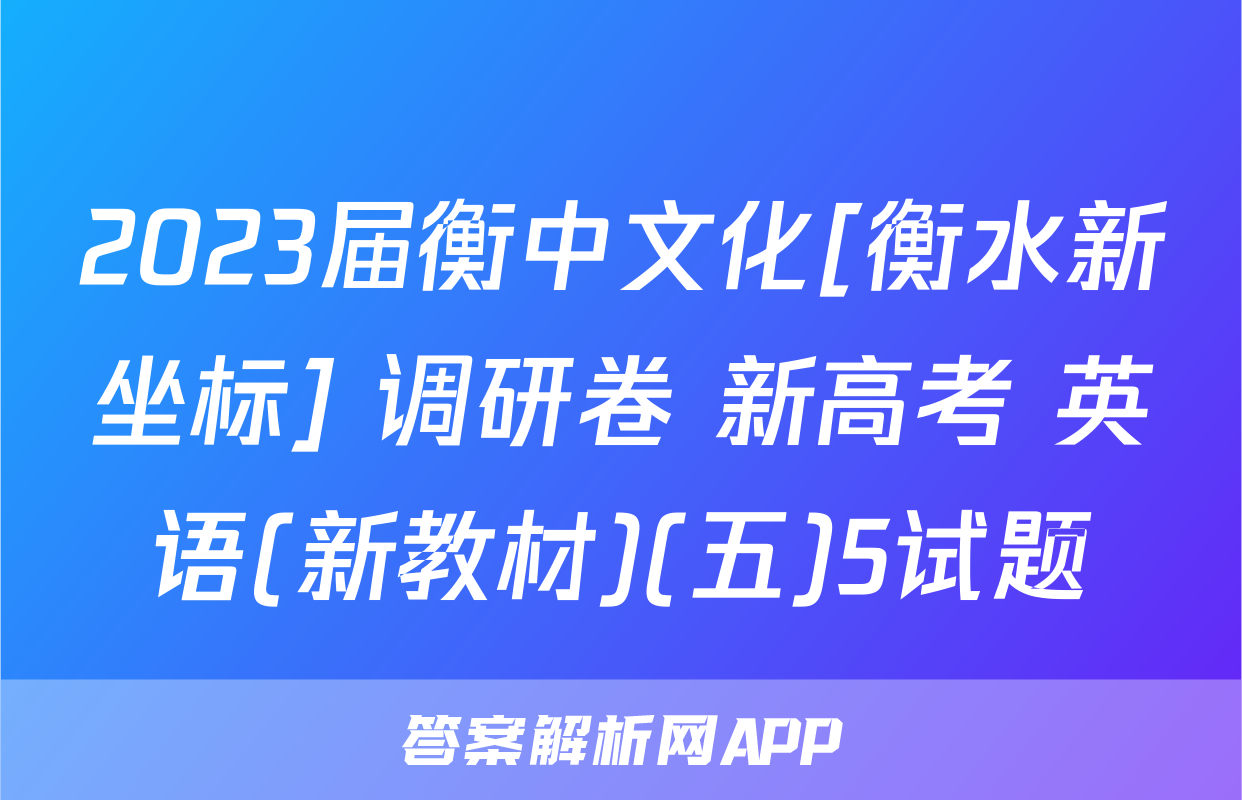 2023届衡中文化[衡水新坐标] 调研卷 新高考 英语(新教材)(五)5试题