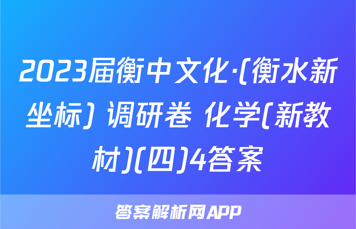 2023届衡中文化·(衡水新坐标) 调研卷 化学(新教材)(四)4答案