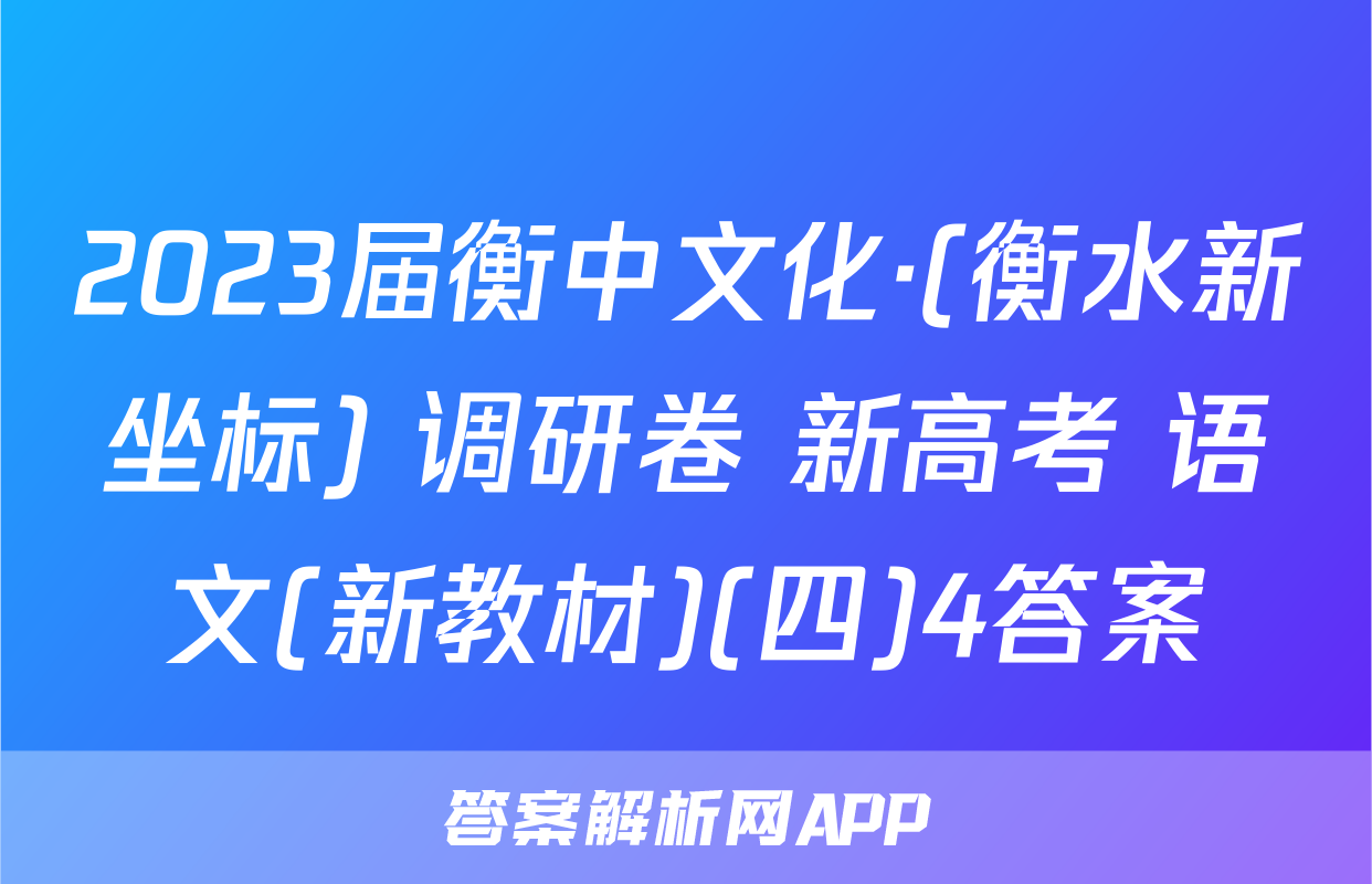 2023届衡中文化·(衡水新坐标) 调研卷 新高考 语文(新教材)(四)4答案