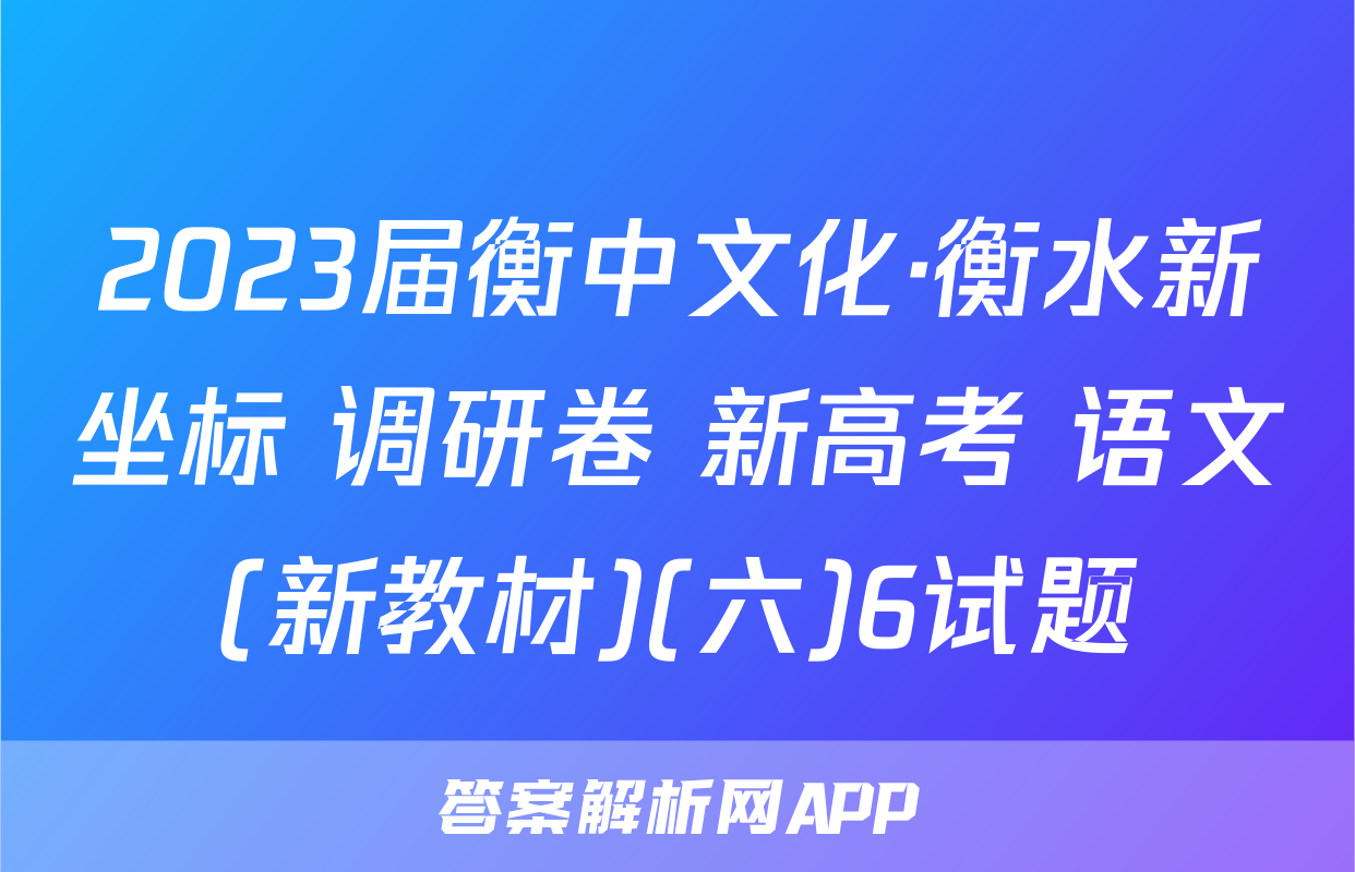 2023届衡中文化·衡水新坐标 调研卷 新高考 语文(新教材)(六)6试题