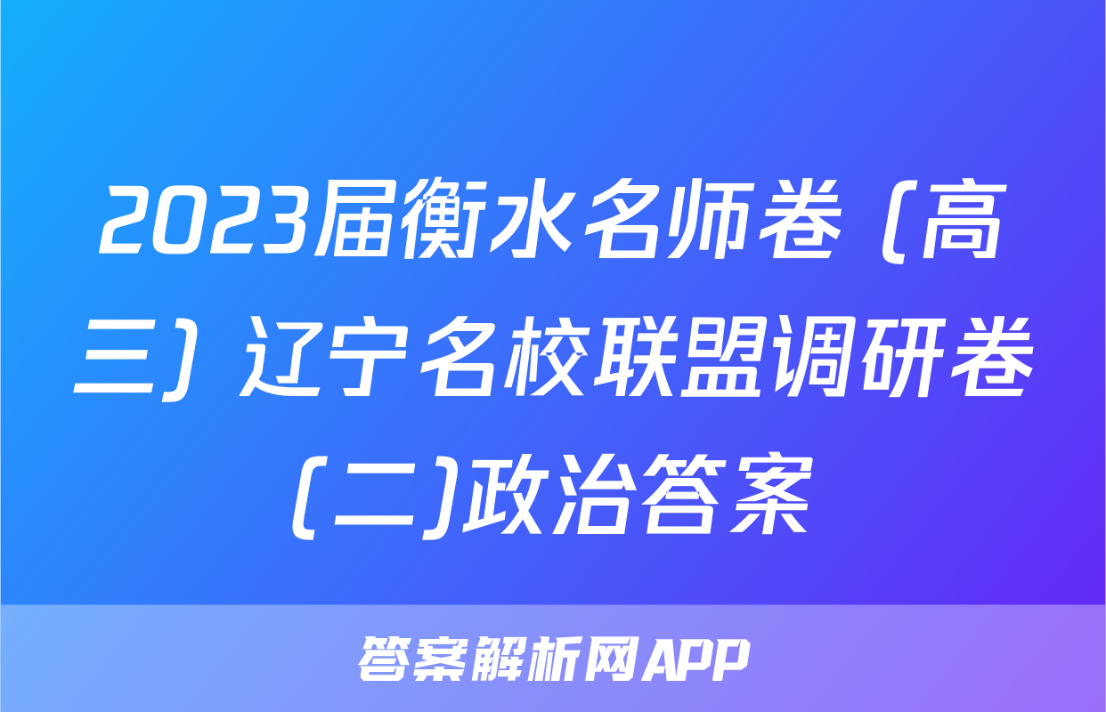 2023届衡水名师卷 (高三) 辽宁名校联盟调研卷(二)政治答案