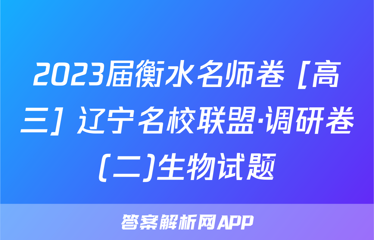 2023届衡水名师卷 [高三] 辽宁名校联盟·调研卷(二)生物试题