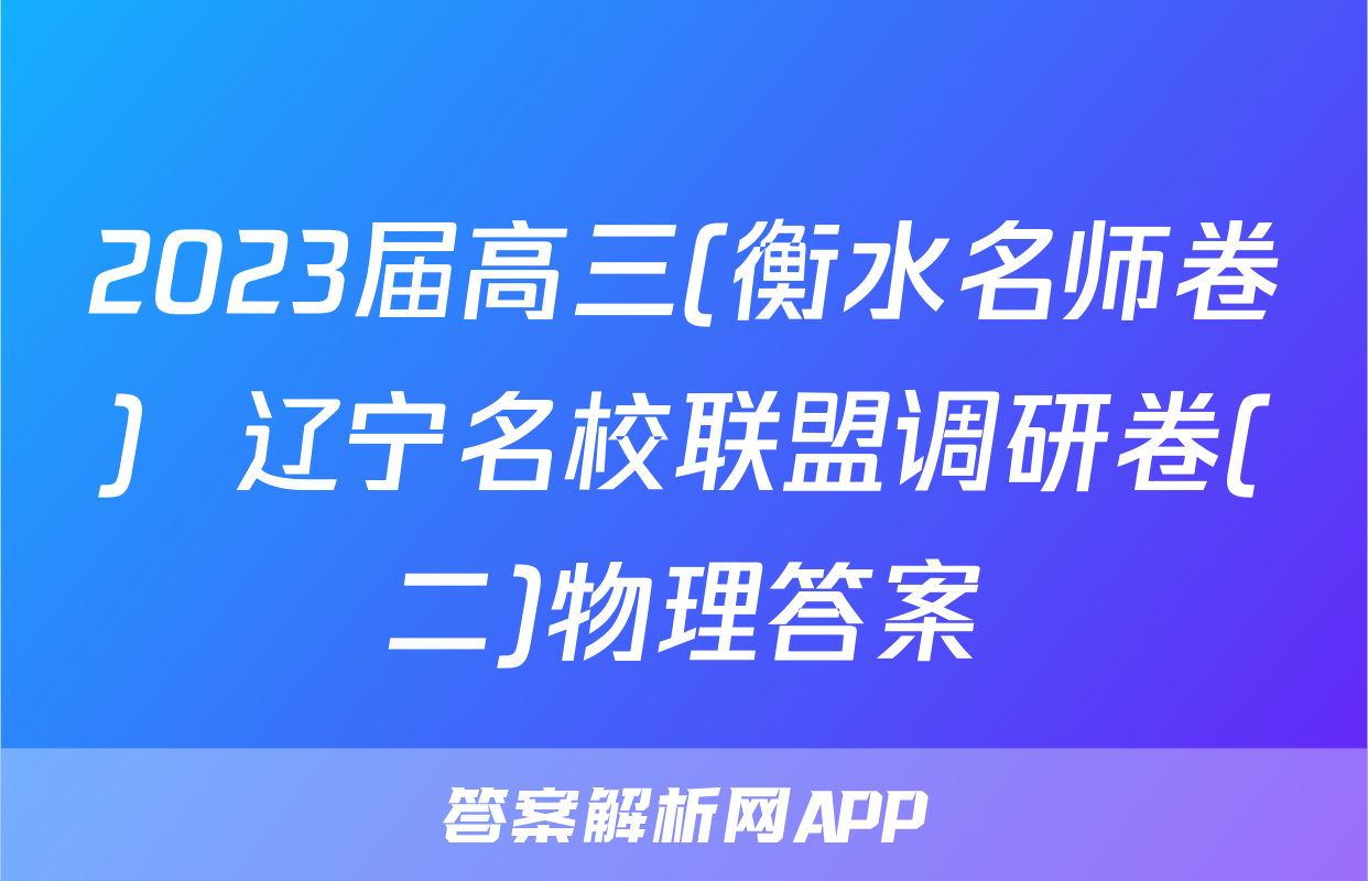 2023届高三(衡水名师卷)  辽宁名校联盟调研卷(二)物理答案