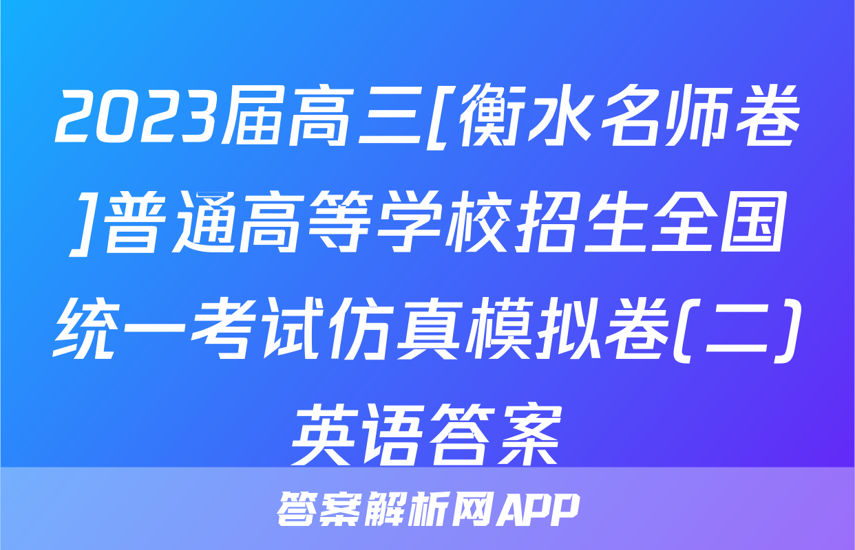 2023届高三[衡水名师卷]普通高等学校招生全国统一考试仿真模拟卷(二)英语答案