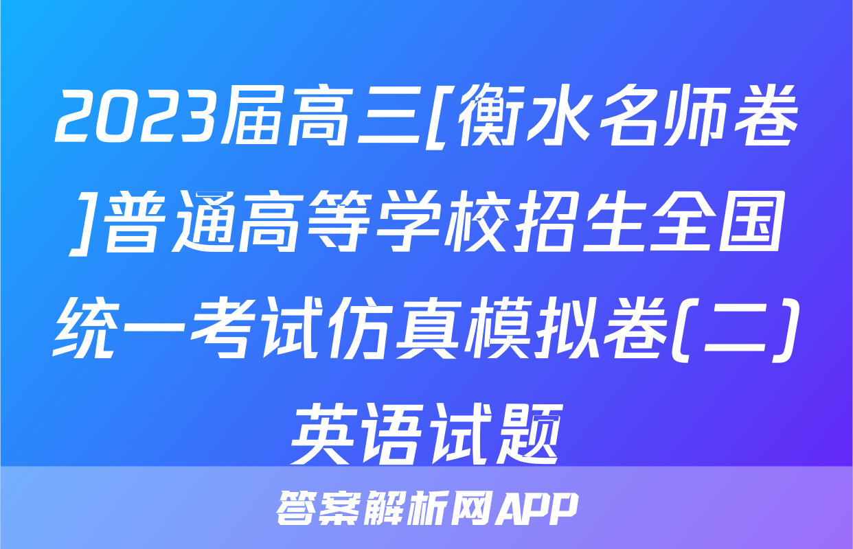 2023届高三[衡水名师卷]普通高等学校招生全国统一考试仿真模拟卷(二)英语试题