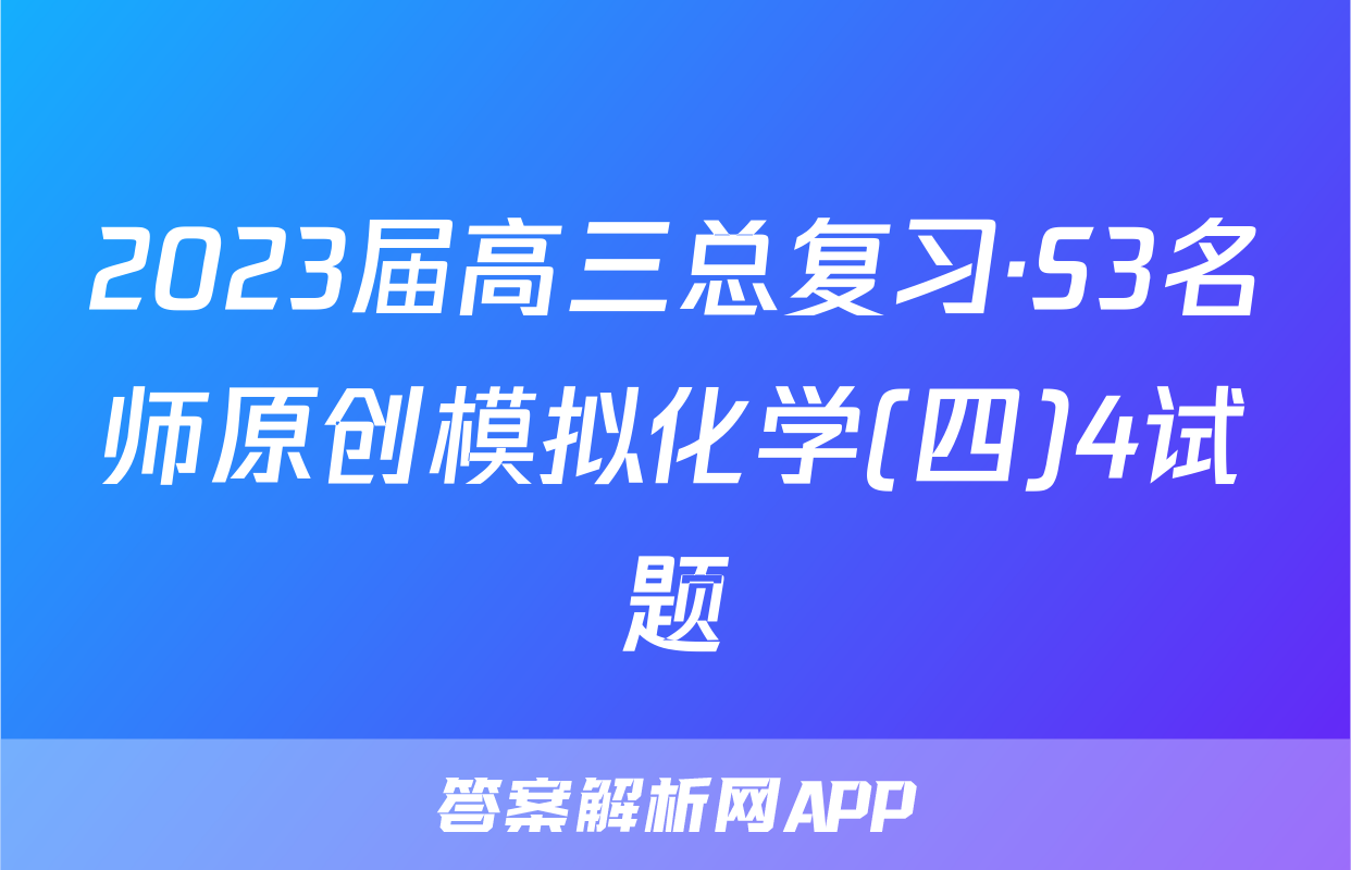 2023届高三总复习·S3名师原创模拟化学(四)4试题