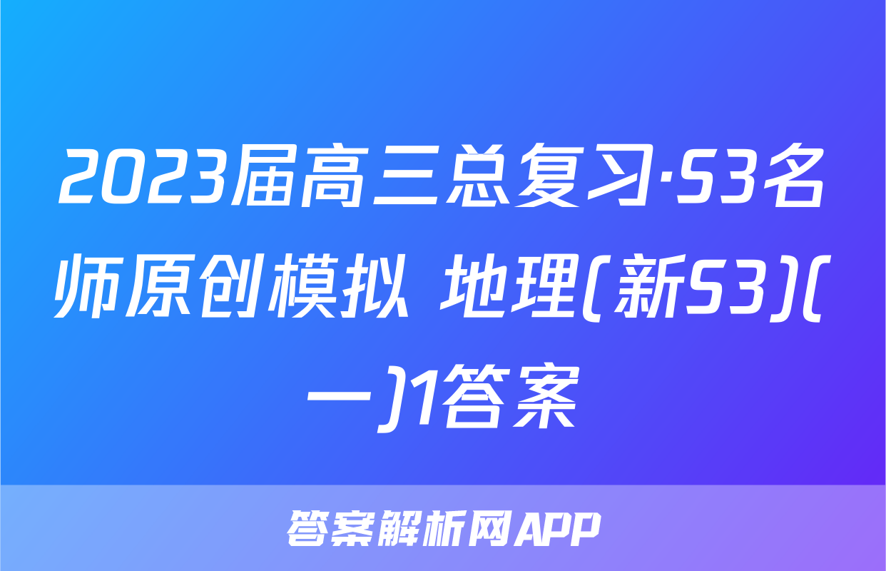 2023届高三总复习·S3名师原创模拟 地理(新S3)(一)1答案