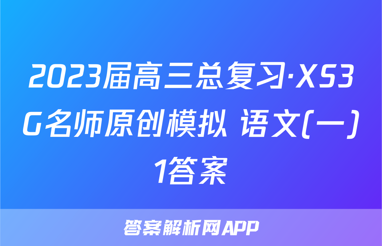 2023届高三总复习·XS3G名师原创模拟 语文(一)1答案
