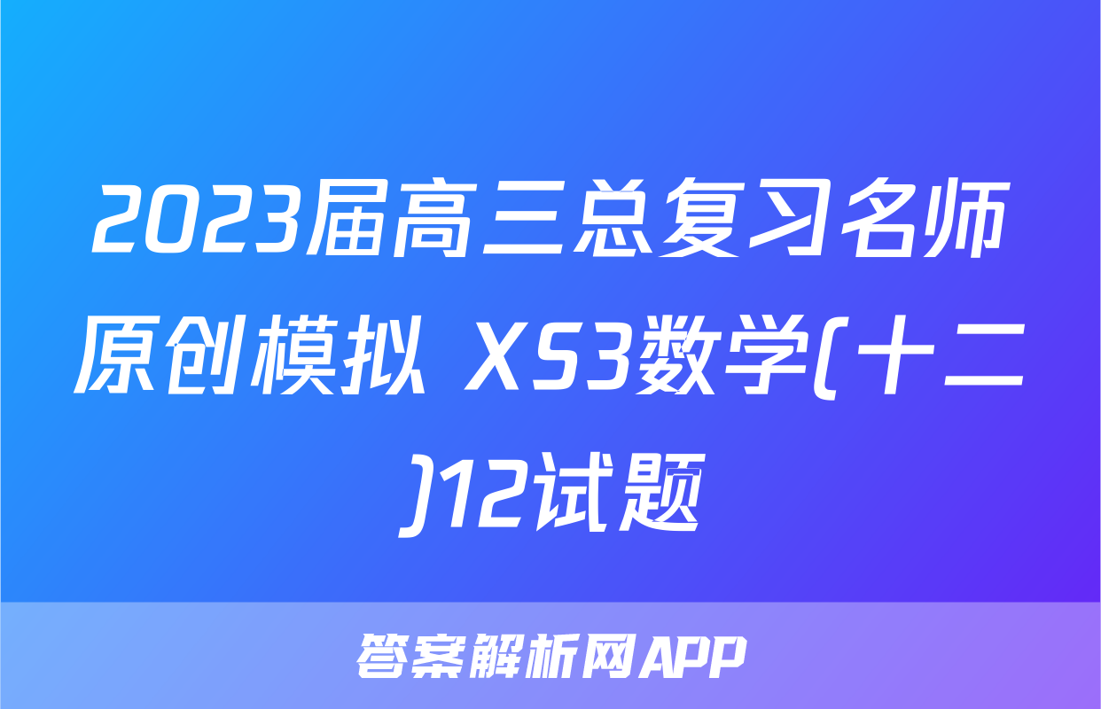 2023届高三总复习名师原创模拟 XS3数学(十二)12试题