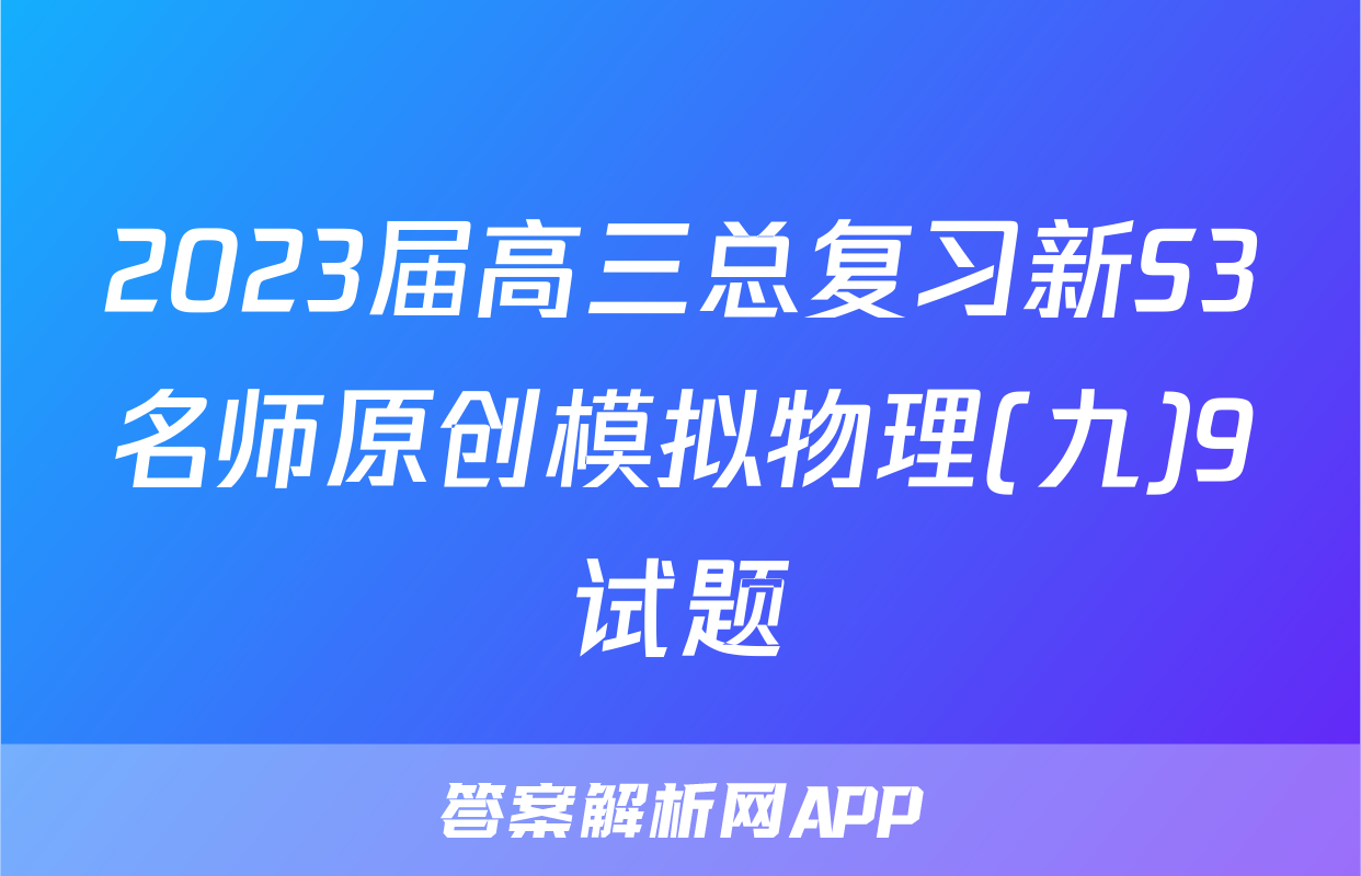 2023届高三总复习新S3名师原创模拟物理(九)9试题