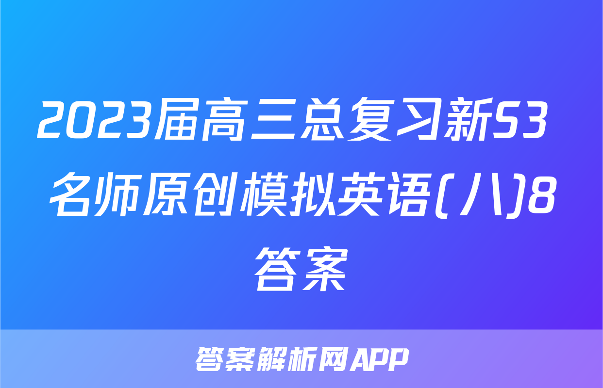 2023届高三总复习新S3 名师原创模拟英语(八)8答案