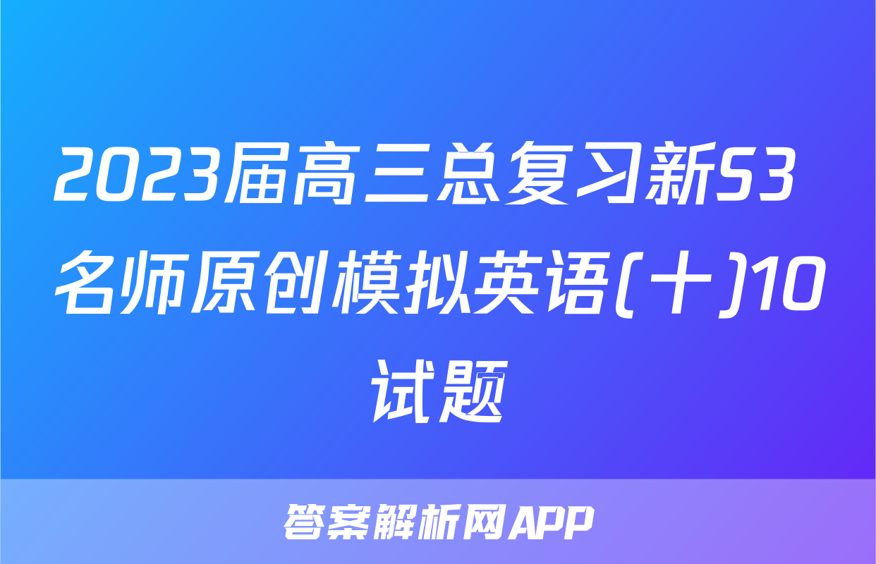 2023届高三总复习新S3 名师原创模拟英语(十)10试题