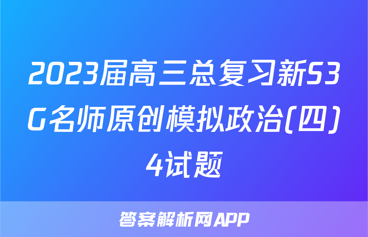 2023届高三总复习新S3G名师原创模拟政治(四)4试题
