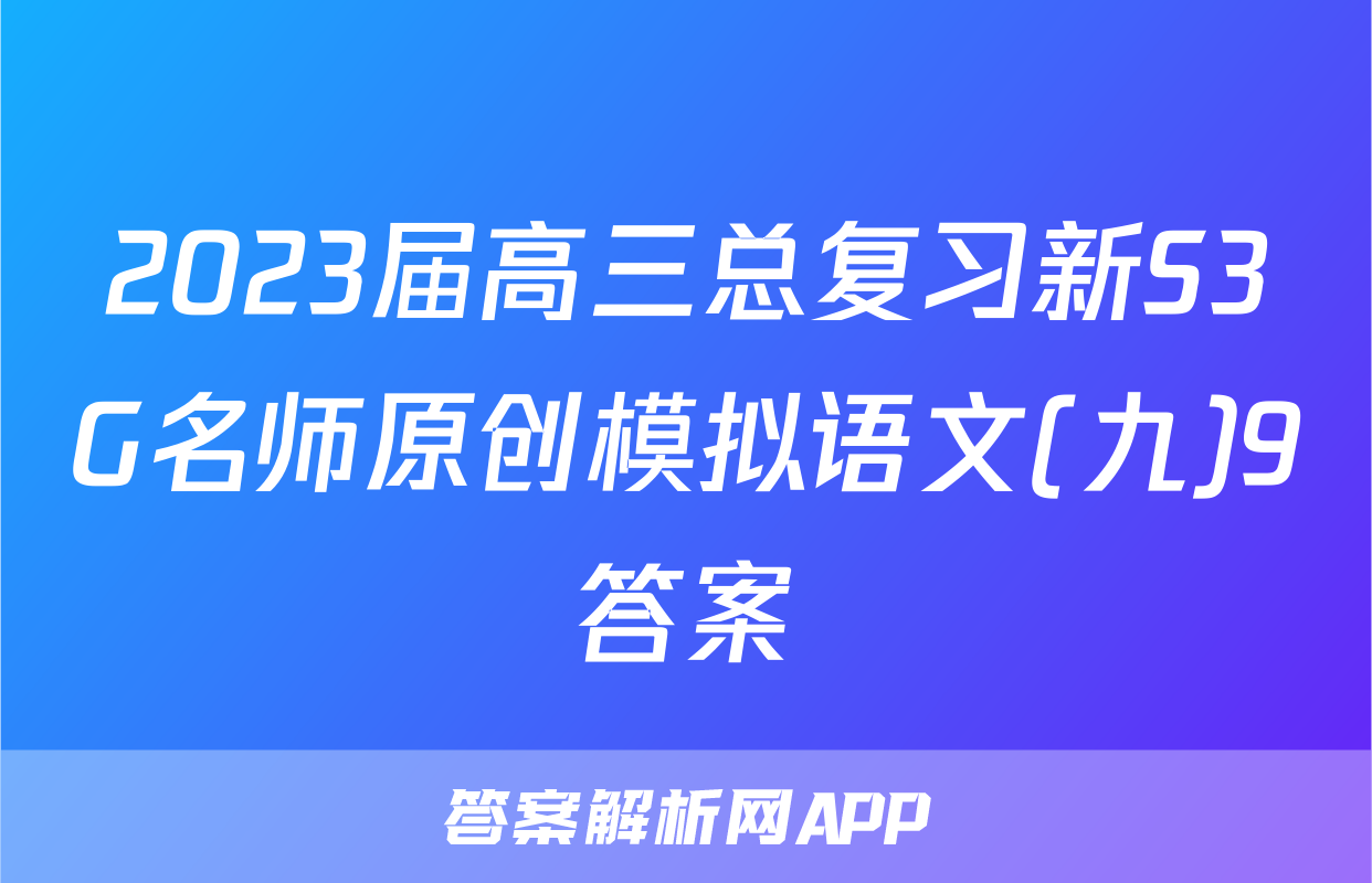 2023届高三总复习新S3G名师原创模拟语文(九)9答案