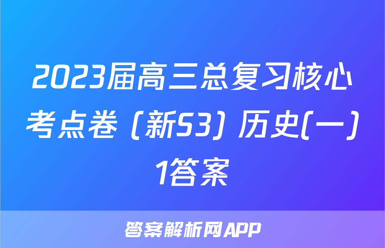 2023届高三总复习核心考点卷 (新S3) 历史(一)1答案