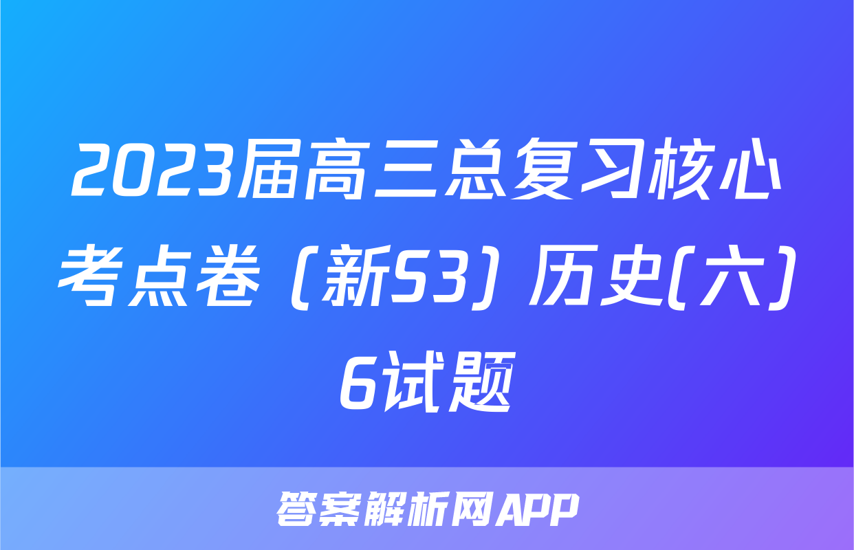 2023届高三总复习核心考点卷 (新S3) 历史(六)6试题