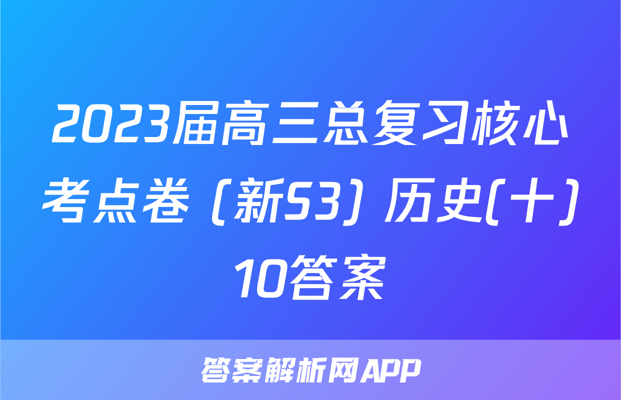 2023届高三总复习核心考点卷 (新S3) 历史(十)10答案