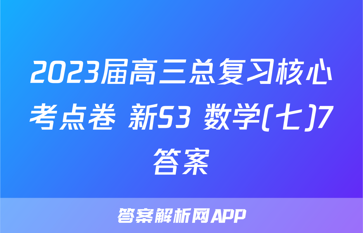 2023届高三总复习核心考点卷 新S3 数学(七)7答案