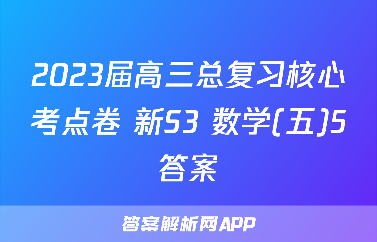 2023届高三总复习核心考点卷 新S3 数学(五)5答案