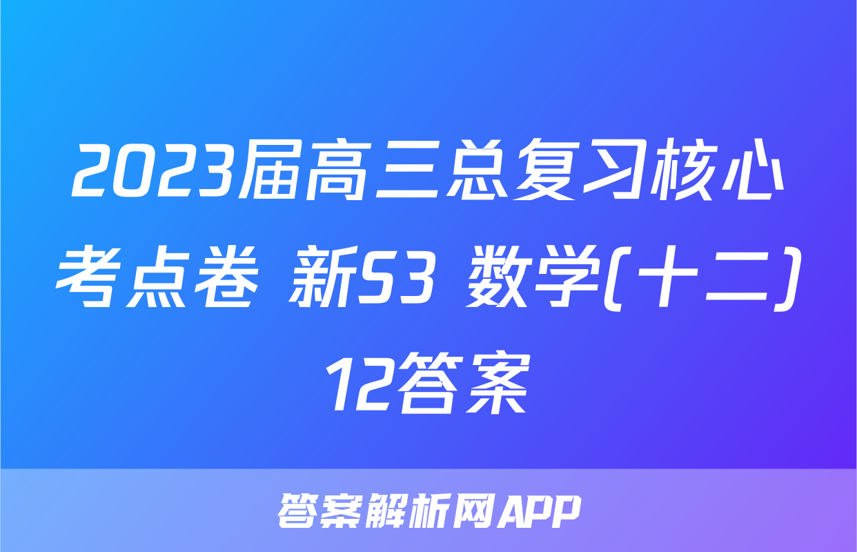 2023届高三总复习核心考点卷 新S3 数学(十二)12答案