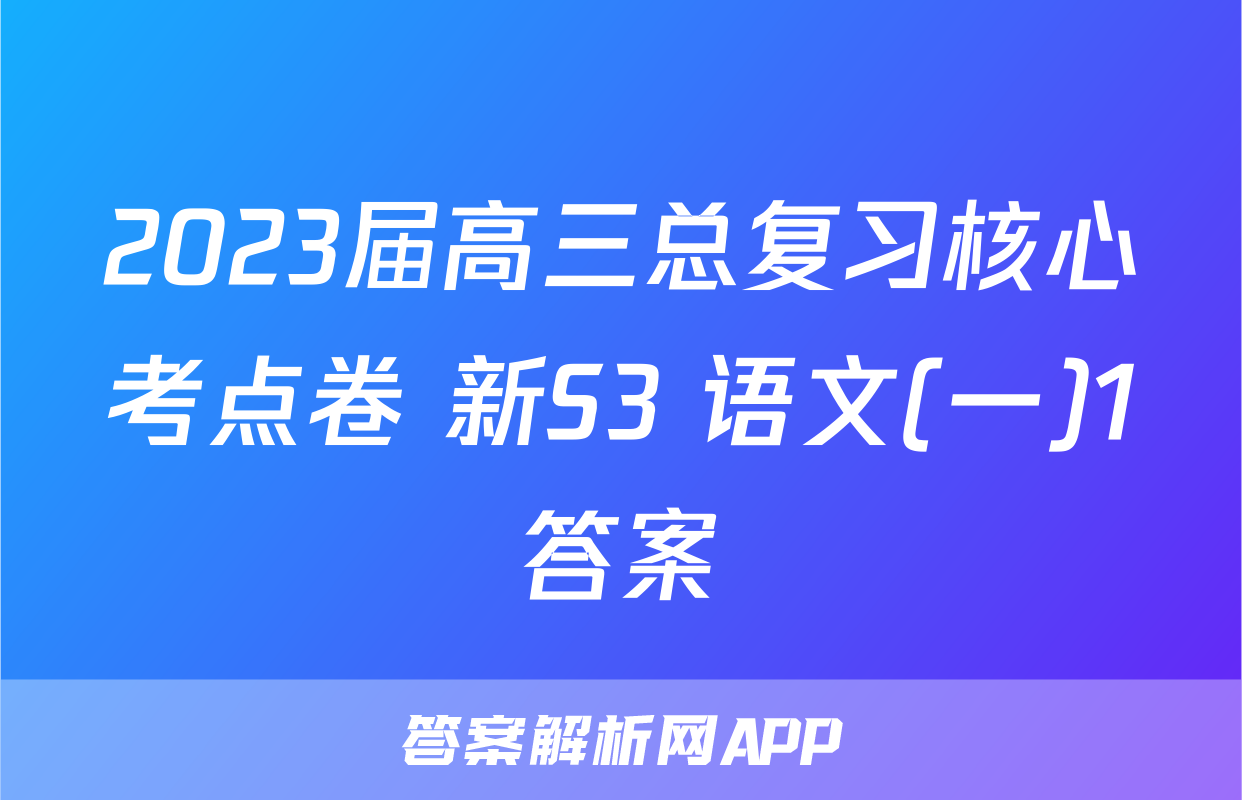 2023届高三总复习核心考点卷 新S3 语文(一)1答案
