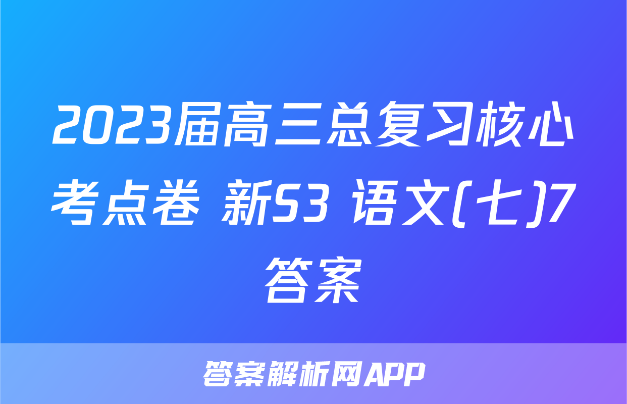 2023届高三总复习核心考点卷 新S3 语文(七)7答案