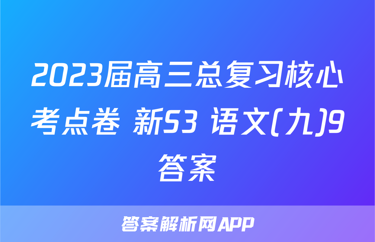 2023届高三总复习核心考点卷 新S3 语文(九)9答案