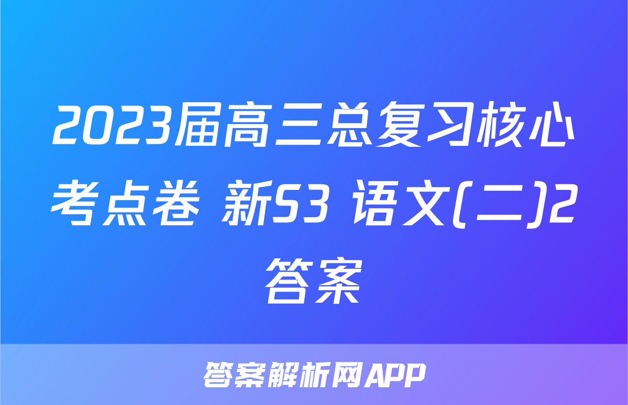 2023届高三总复习核心考点卷 新S3 语文(二)2答案
