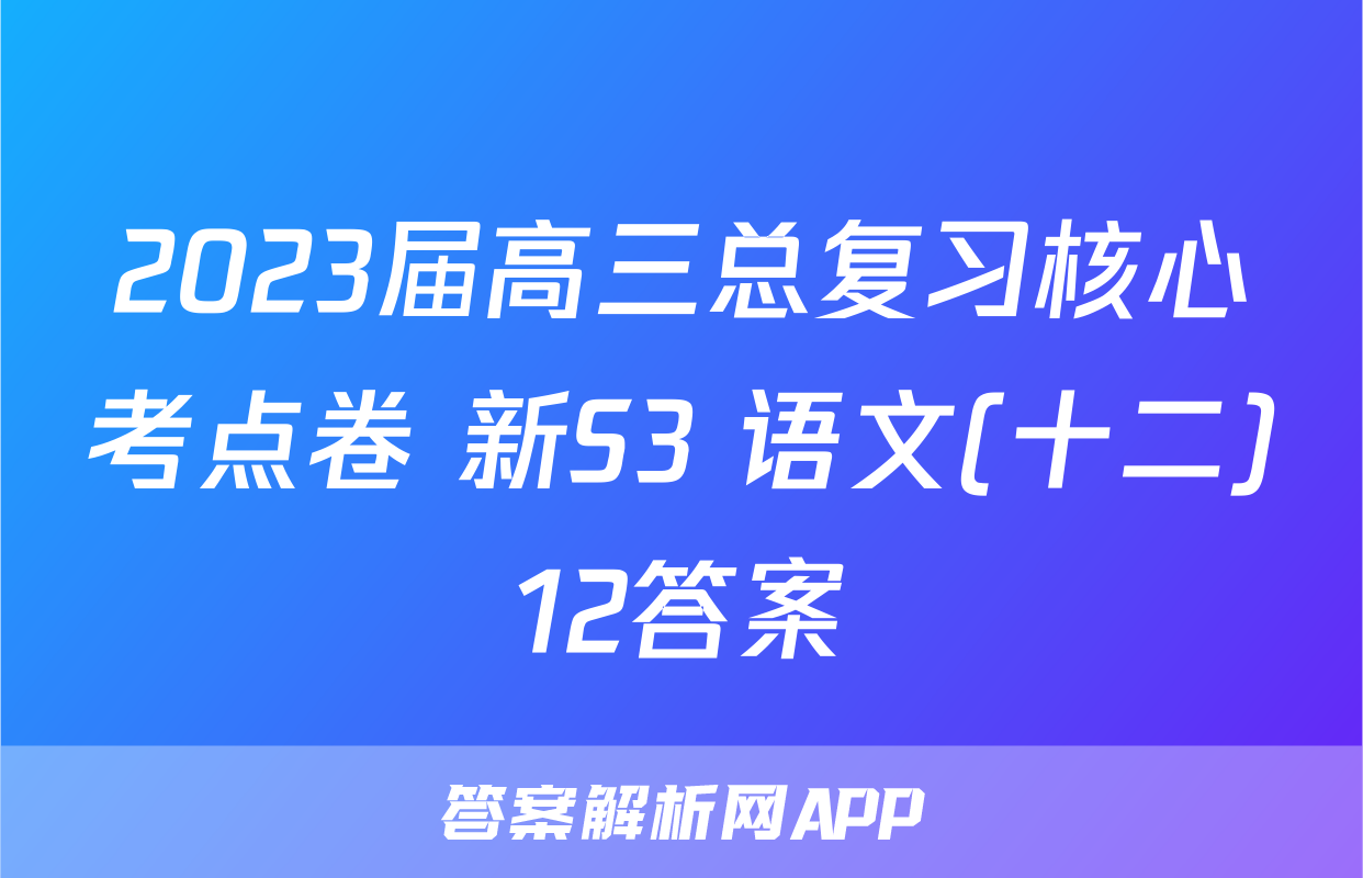 2023届高三总复习核心考点卷 新S3 语文(十二)12答案