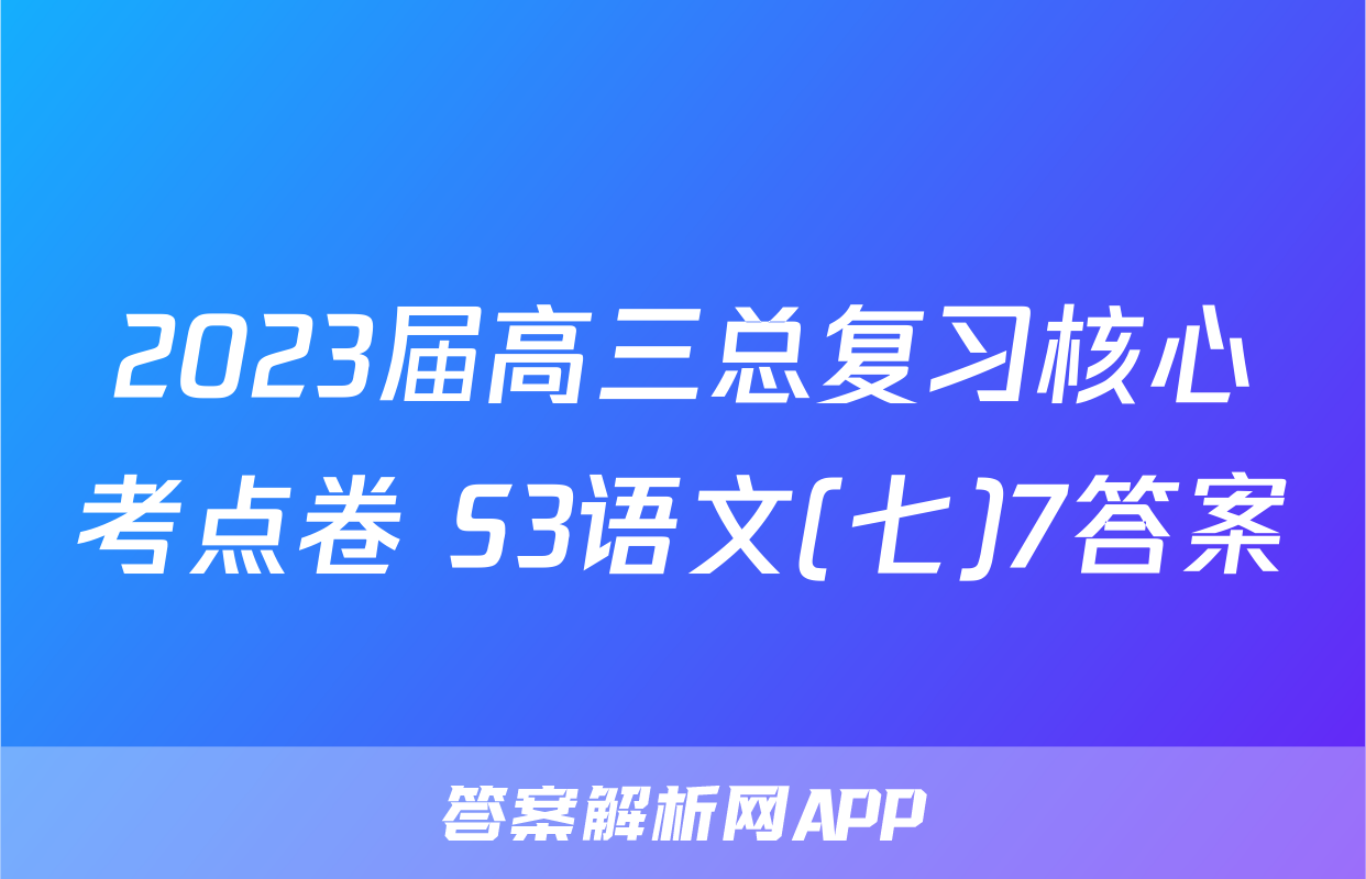 2023届高三总复习核心考点卷 S3语文(七)7答案