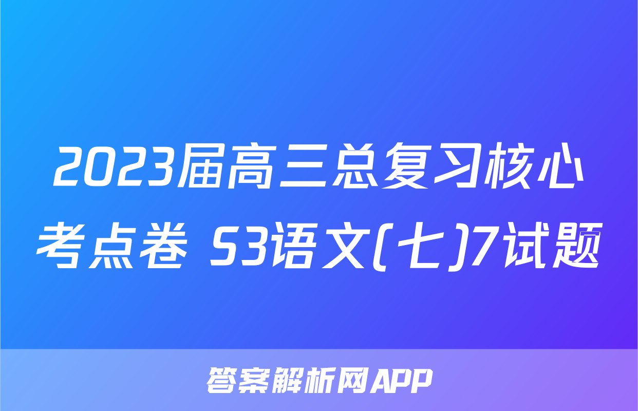 2023届高三总复习核心考点卷 S3语文(七)7试题