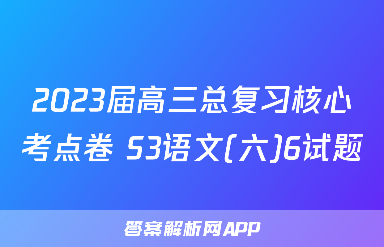 2023届高三总复习核心考点卷 S3语文(六)6试题