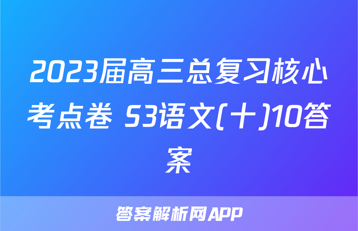 2023届高三总复习核心考点卷 S3语文(十)10答案