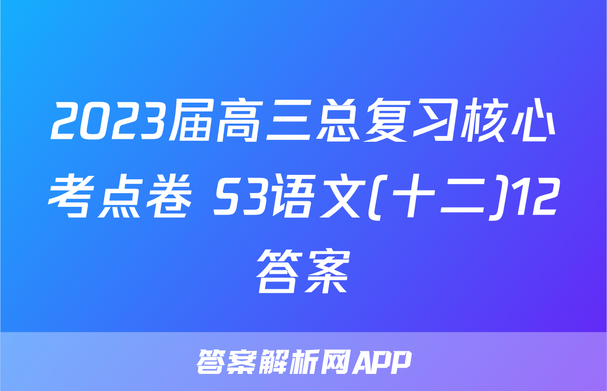 2023届高三总复习核心考点卷 S3语文(十二)12答案