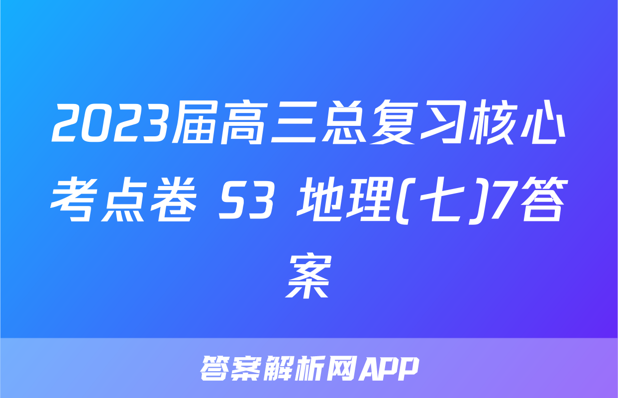 2023届高三总复习核心考点卷 S3 地理(七)7答案
