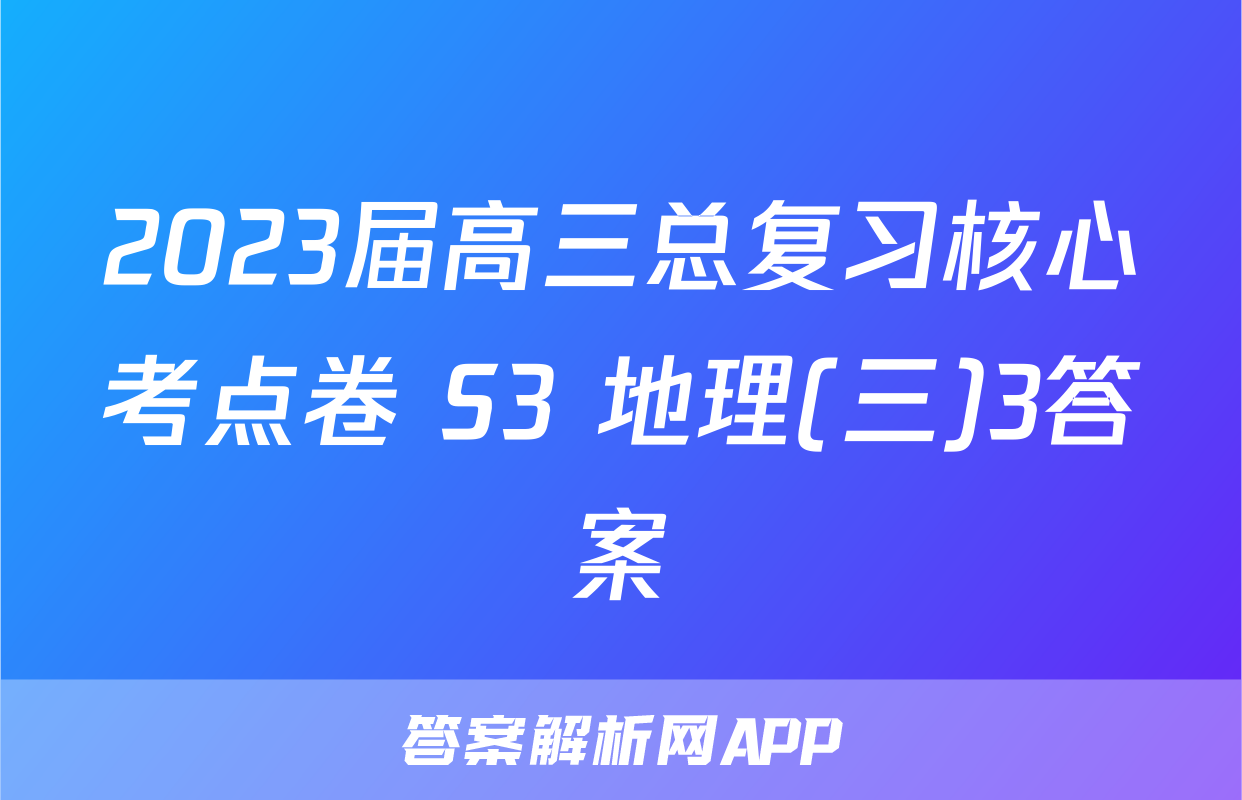 2023届高三总复习核心考点卷 S3 地理(三)3答案