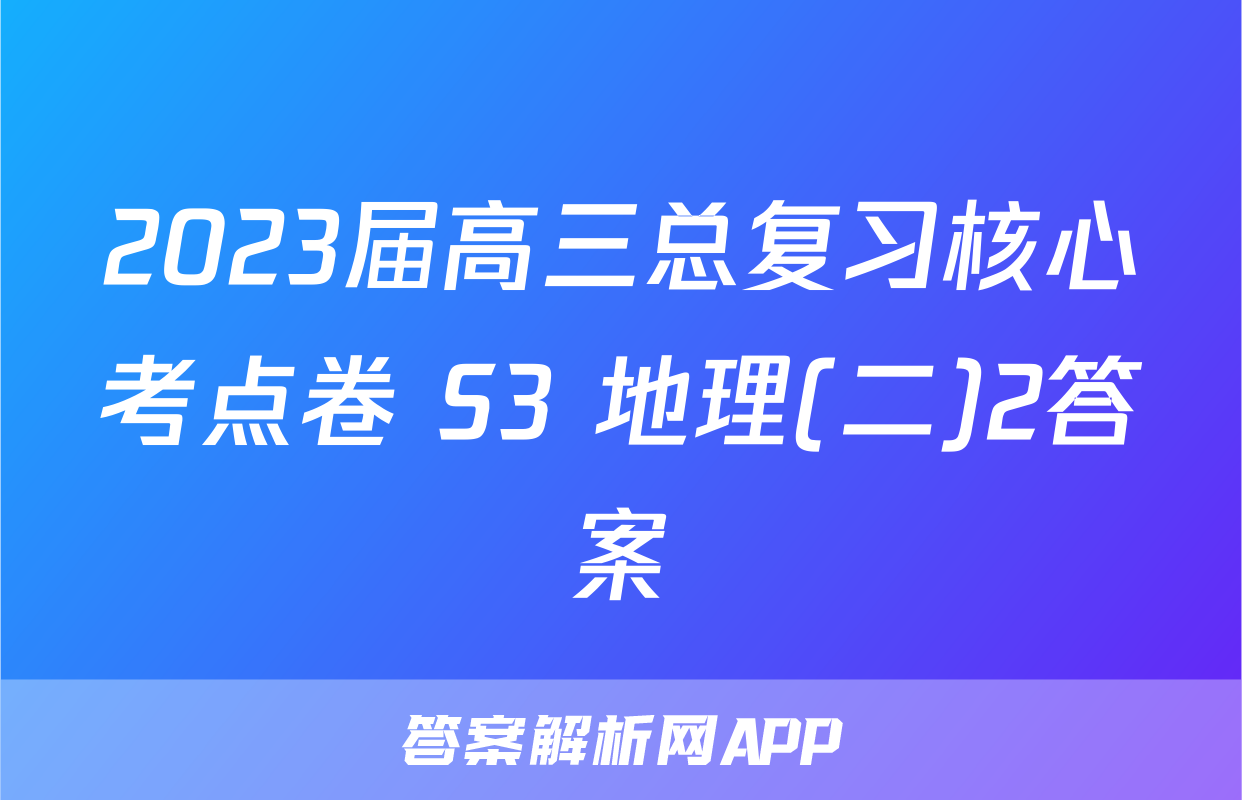 2023届高三总复习核心考点卷 S3 地理(二)2答案