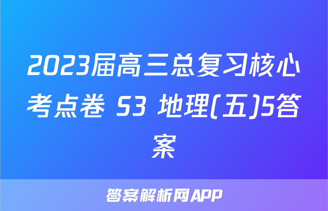 2023届高三总复习核心考点卷 S3 地理(五)5答案