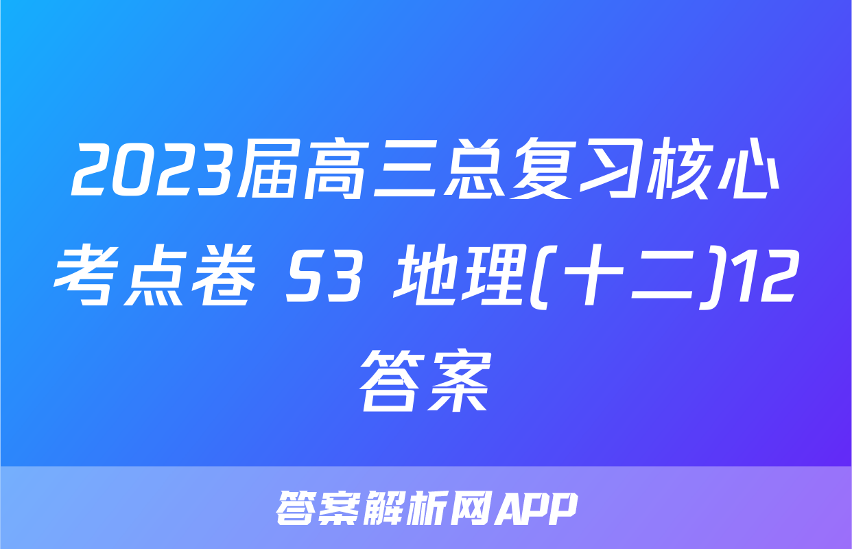 2023届高三总复习核心考点卷 S3 地理(十二)12答案