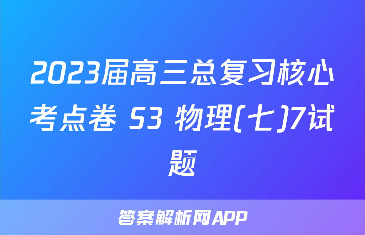 2023届高三总复习核心考点卷 S3 物理(七)7试题